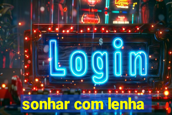 sonhar com lenha